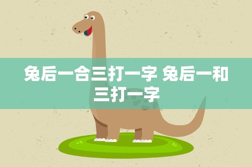 兔后一合三打一字 兔后一和三打一字