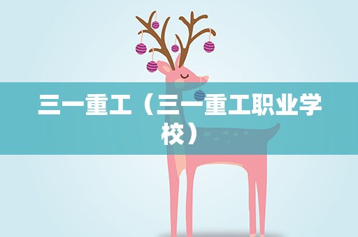 三一重工（三一重工职业学校）