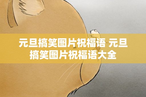 元旦搞笑图片祝福语 元旦搞笑图片祝福语大全