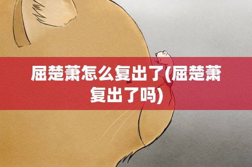 屈楚萧怎么复出了(屈楚萧复出了吗)