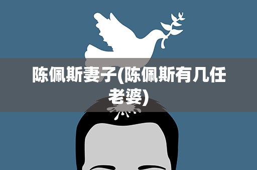 陈佩斯妻子(陈佩斯有几任老婆)