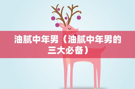 油腻中年男（油腻中年男的三大必备）
