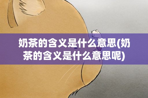 奶茶的含义是什么意思(奶茶的含义是什么意思呢)