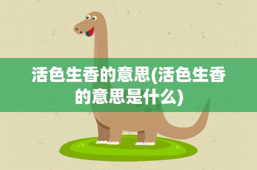活色生香的意思(活色生香的意思是什么)