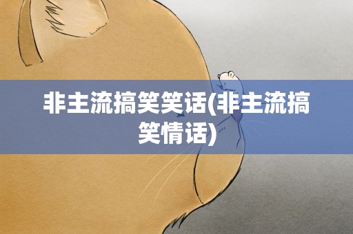 非主流搞笑笑话(非主流搞笑情话)
