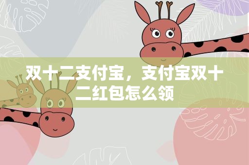双十二支付宝，支付宝双十二红包怎么领