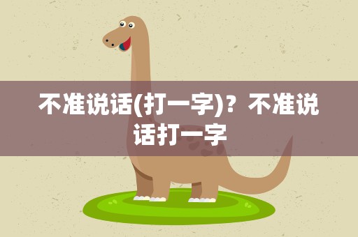 不准说话(打一字)？不准说话打一字