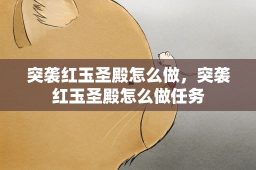 突袭红玉圣殿怎么做，突袭红玉圣殿怎么做任务