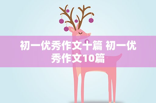 初一优秀作文十篇 初一优秀作文10篇