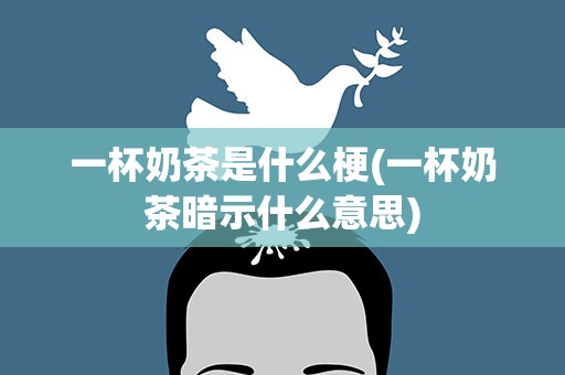 一杯奶茶是什么梗(一杯奶茶暗示什么意思)