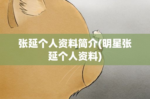 张延个人资料简介(明星张延个人资料)