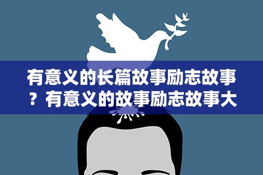 有意义的长篇故事励志故事？有意义的故事励志故事大全