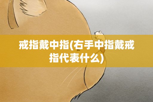 戒指戴中指(右手中指戴戒指代表什么)