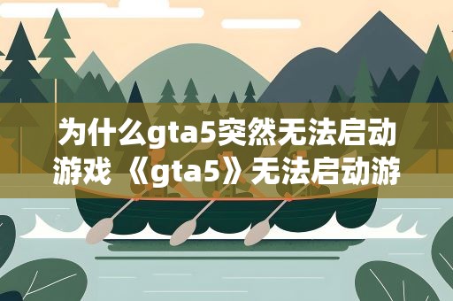 为什么gta5突然无法启动游戏 《gta5》无法启动游戏怎么回事
