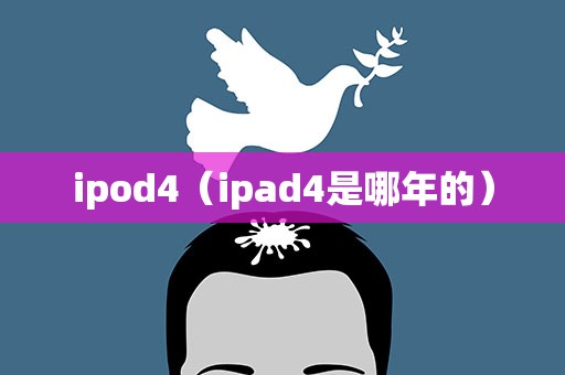ipod4（ipad4是哪年的）
