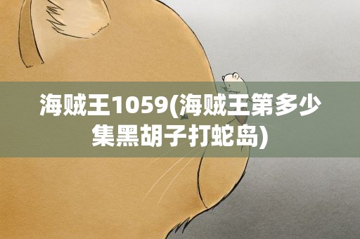 海贼王1059(海贼王第多少集黑胡子打蛇岛)