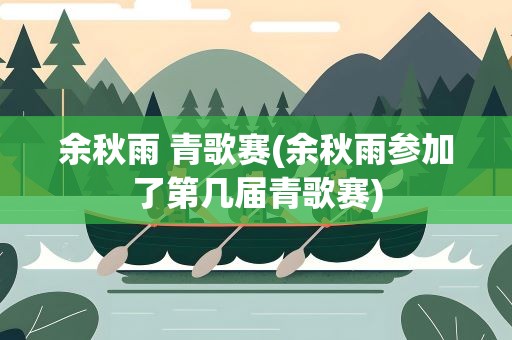 余秋雨 青歌赛(余秋雨参加了第几届青歌赛)