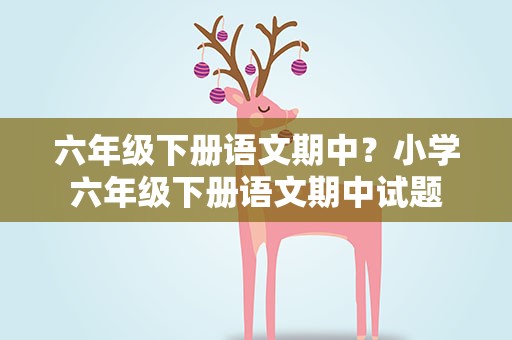 六年级下册语文期中？小学六年级下册语文期中试题