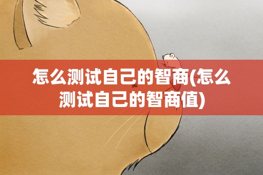 怎么测试自己的智商(怎么测试自己的智商值)