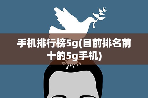 手机排行榜5g(目前排名前十的5g手机)