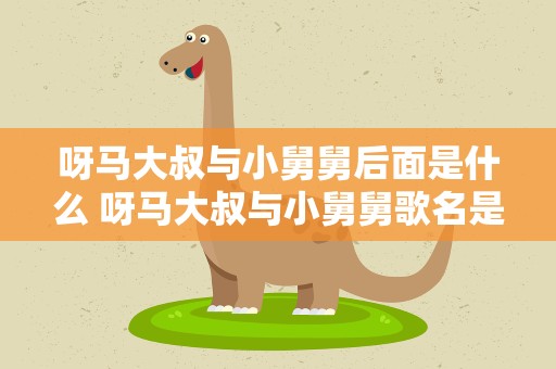 呀马大叔与小舅舅后面是什么 呀马大叔与小舅舅歌名是什么
