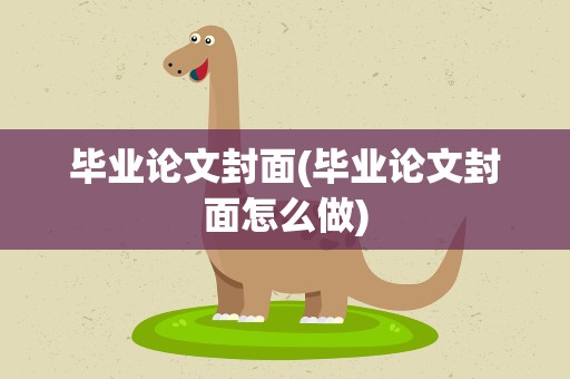 毕业论文封面(毕业论文封面怎么做)