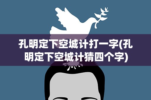 孔明定下空城计打一字(孔明定下空城计猜四个字)