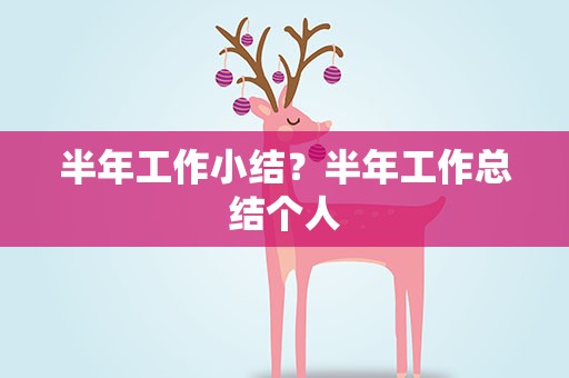 半年工作小结？半年工作总结个人