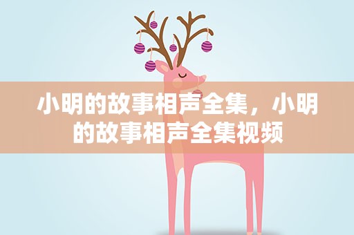 小明的故事相声全集，小明的故事相声全集视频