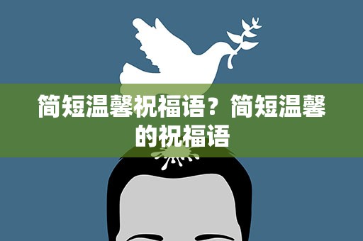 简短温馨祝福语？简短温馨的祝福语