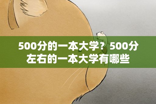 500分的一本大学？500分左右的一本大学有哪些