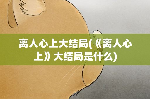 离人心上大结局(《离人心上》大结局是什么)