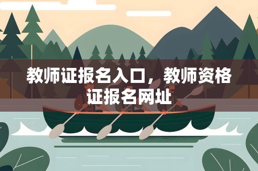 教师证报名入口，教师资格证报名网址