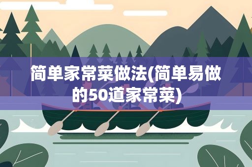简单家常菜做法(简单易做的50道家常菜)