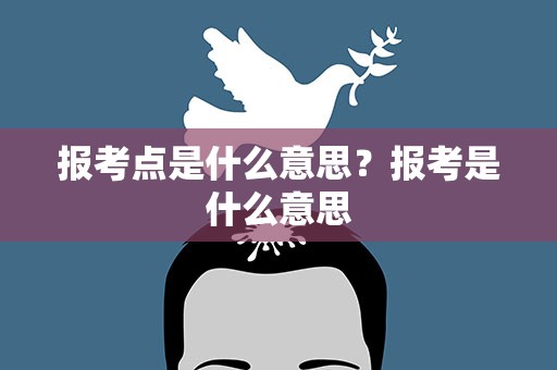 报考点是什么意思？报考是什么意思