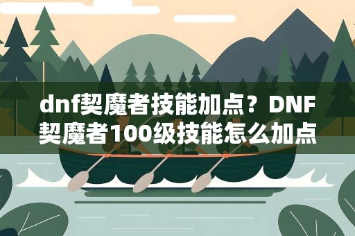 dnf契魔者技能加点？DNF契魔者100级技能怎么加点
