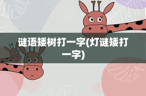谜语矮树打一字(灯谜矮打一字)