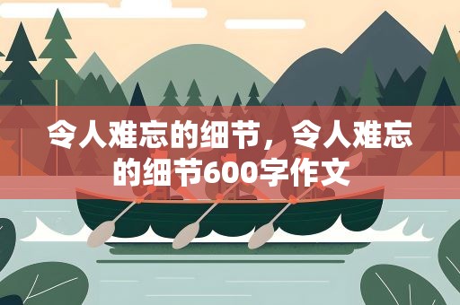 令人难忘的细节，令人难忘的细节600字作文