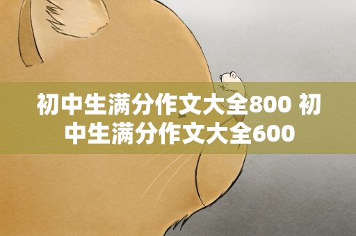 初中生满分作文大全800 初中生满分作文大全600