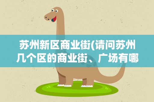 苏州新区商业街(请问苏州几个区的商业街、广场有哪些)