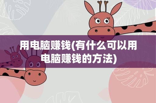 用电脑赚钱(有什么可以用电脑赚钱的方法)