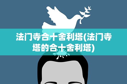 法门寺合十舍利塔(法门寺塔的合十舍利塔)