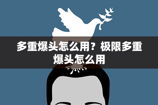 多重爆头怎么用？极限多重爆头怎么用