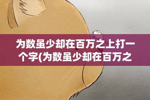 为数虽少却在百万之上打一个字(为数虽少却在百万之上打一个字谜)