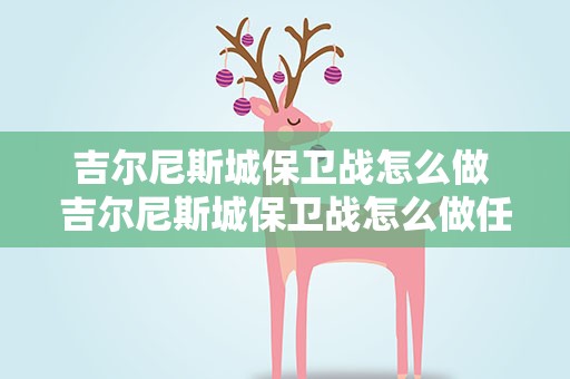 吉尔尼斯城保卫战怎么做 吉尔尼斯城保卫战怎么做任务的