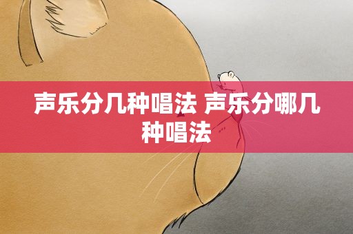声乐分几种唱法 声乐分哪几种唱法