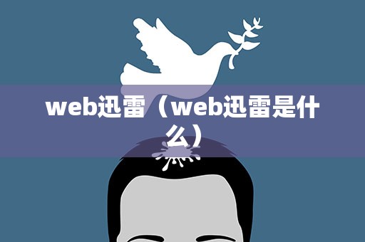 web迅雷（web迅雷是什么）