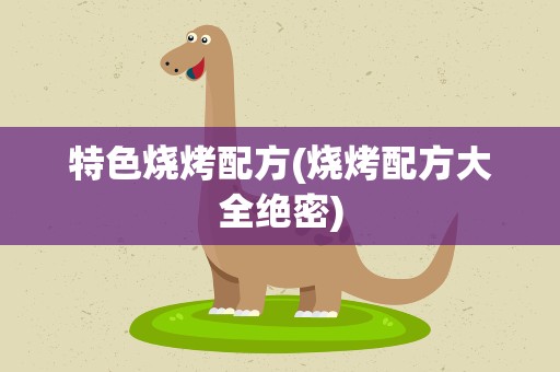 特色烧烤配方(烧烤配方大全绝密)