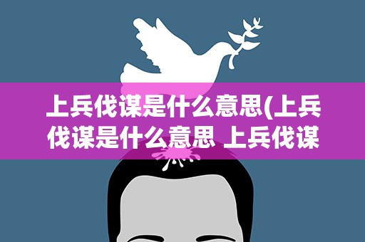 上兵伐谋是什么意思(上兵伐谋是什么意思 上兵伐谋是什么)