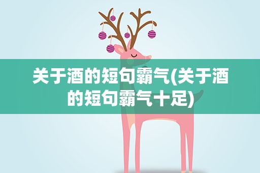 关于酒的短句霸气(关于酒的短句霸气十足)